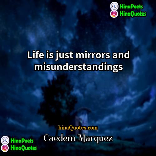 Caedem Marquez Quotes | Life is just mirrors and misunderstandings.
 
